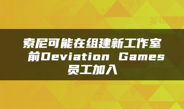 索尼可能在组建新工作室 前Deviation Games员工加入