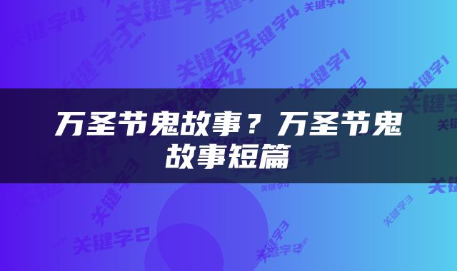 万圣节鬼故事？万圣节鬼故事短篇