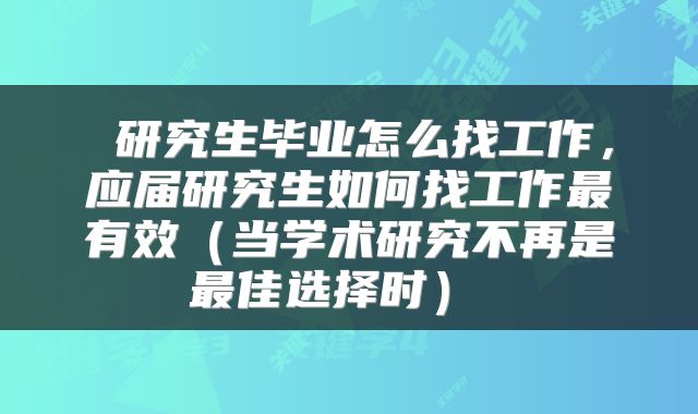  研究生毕业怎么找工作，应届研究生如何找工作最有效（当学术研究不再是最佳选择时） 