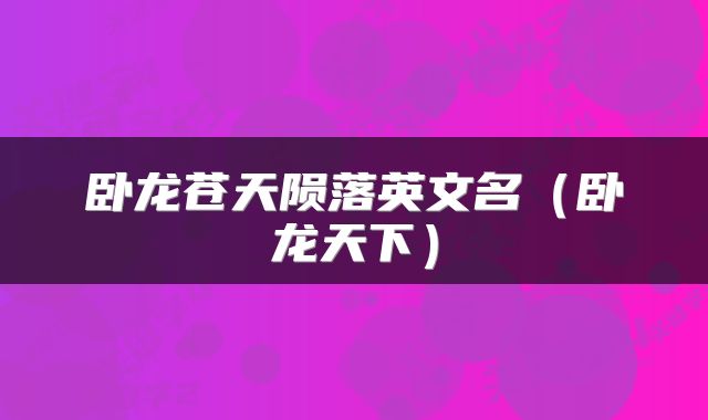 卧龙苍天陨落英文名（卧龙天下）