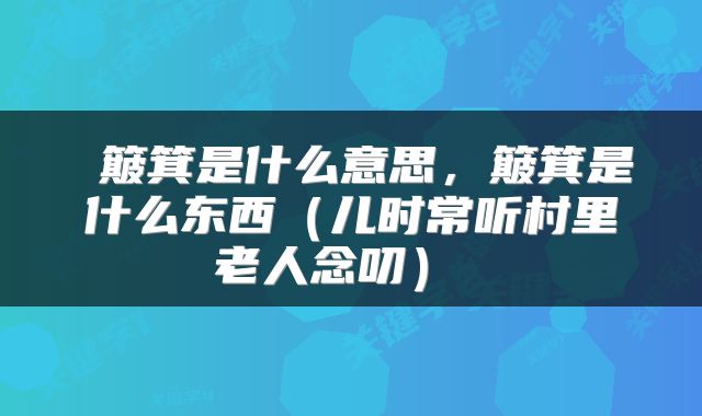  簸箕是什么意思，簸箕是什么东西（儿时常听村里老人念叨） 