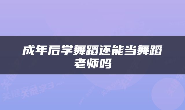 成年后学舞蹈还能当舞蹈老师吗