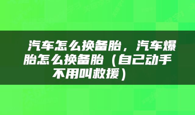  汽车怎么换备胎，汽车爆胎怎么换备胎（自己动手不用叫救援） 