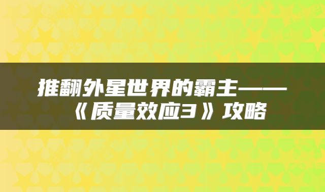 推翻外星世界的霸主——《质量效应3》攻略