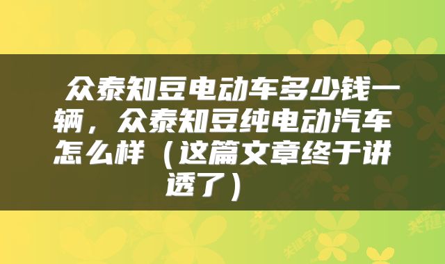  众泰知豆电动车多少钱一辆，众泰知豆纯电动汽车怎么样（这篇文章终于讲透了） 