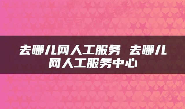 去哪儿网人工服务 去哪儿网人工服务中心