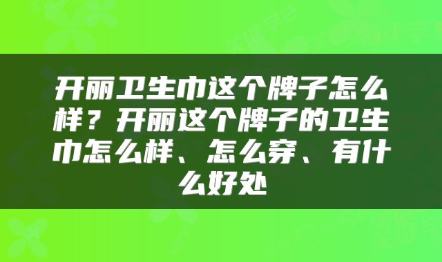 开丽卫生巾这个牌子怎么样？开丽这个牌子的卫生巾怎么样、怎么穿、有什么好处