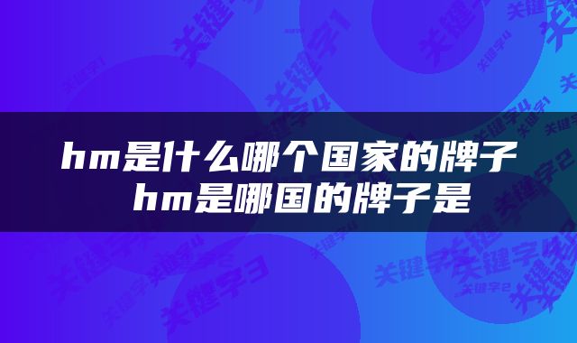 hm是什么哪个国家的牌子 hm是哪国的牌子是