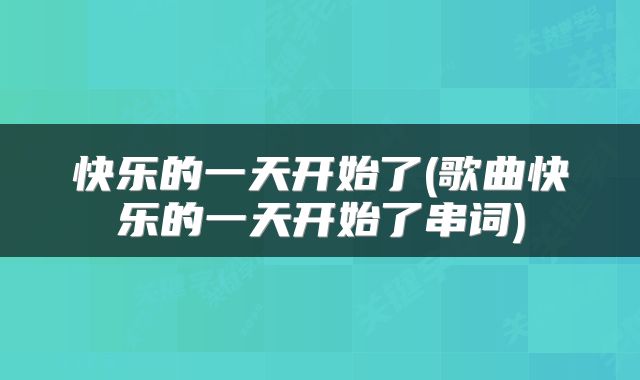快乐的一天开始了(歌曲快乐的一天开始了串词)
