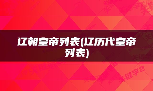 辽朝皇帝列表(辽历代皇帝列表)