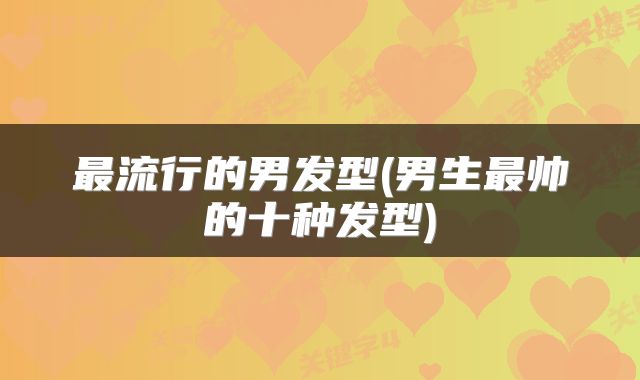 最流行的男发型(男生最帅的十种发型)