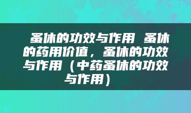  蚤休的功效与作用 蚤休的药用价值，蚤休的功效与作用（中药蚤休的功效与作用） 