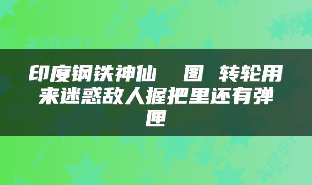 印度钢铁神仙 囧图 转轮用来迷惑敌人握把里还有弹匣