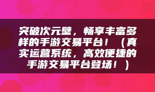突破次元壁，畅享丰富多样的手游交易平台！（真实运营系统，高效便捷的手游交易平台登场！）
