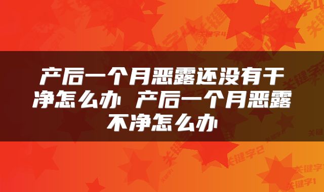 产后一个月恶露还没有干净怎么办 产后一个月恶露不净怎么办