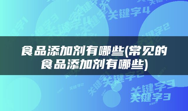 食品添加剂有哪些(常见的食品添加剂有哪些)