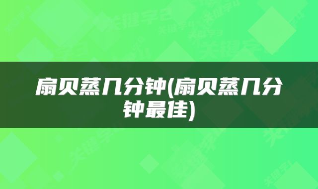 扇贝蒸几分钟(扇贝蒸几分钟最佳)