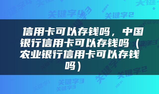  信用卡可以存钱吗，中国银行信用卡可以存钱吗（农业银行信用卡可以存钱吗） 