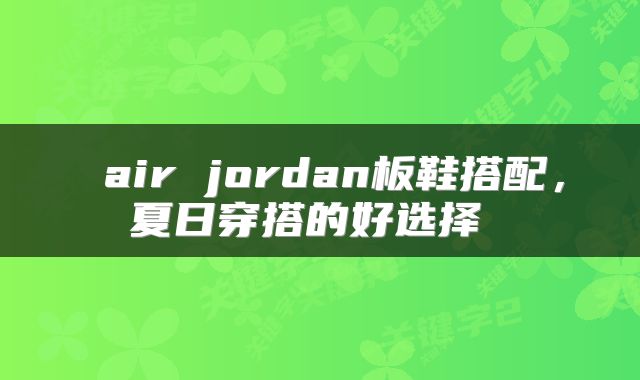  air jordan板鞋搭配，夏日穿搭的好选择 