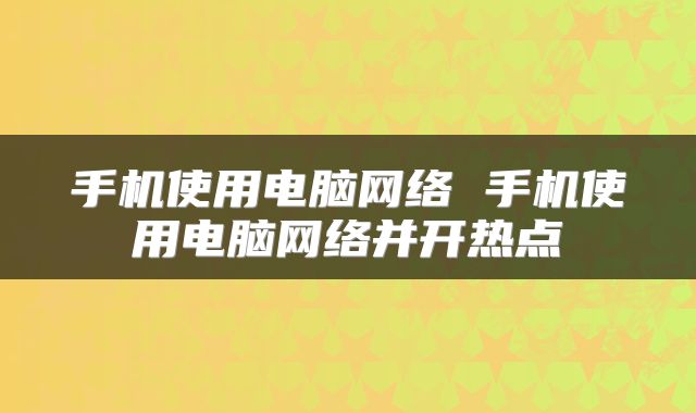 手机使用电脑网络 手机使用电脑网络并开热点