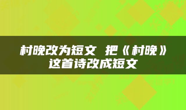 村晚改为短文 把《村晚》这首诗改成短文