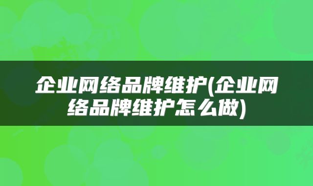 企业网络品牌维护(企业网络品牌维护怎么做)