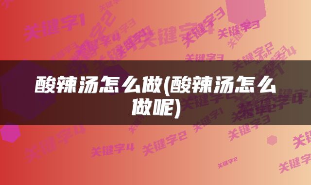 酸辣汤怎么做(酸辣汤怎么做呢)
