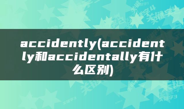 accidently(accidently和accidentally有什么区别)