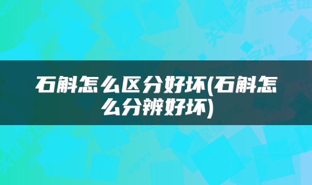 石斛怎么区分好坏(石斛怎么分辨好坏)