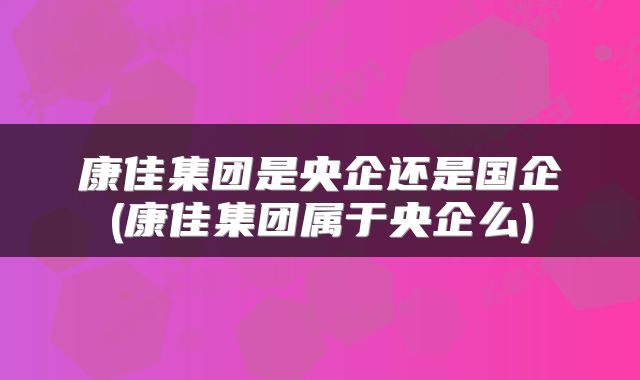 康佳集团是央企还是国企(康佳集团属于央企么)