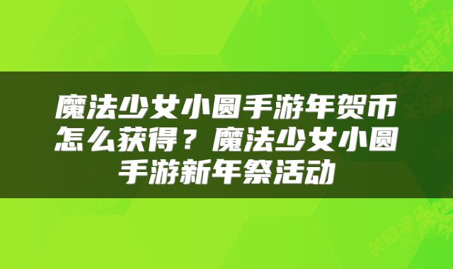 魔法少女小圆手游年贺币怎么获得？魔法少女小圆手游新年祭活动