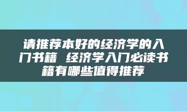 请推荐本好的经济学的入门书籍 经济学入门必读书籍有哪些值得推荐