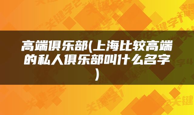 高端俱乐部(上海比较高端的私人俱乐部叫什么名字)