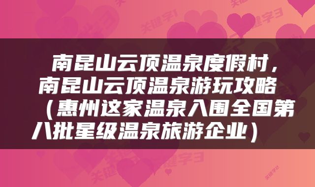  南昆山云顶温泉度假村，南昆山云顶温泉游玩攻略（惠州这家温泉入围全国第八批星级温泉旅游企业） 