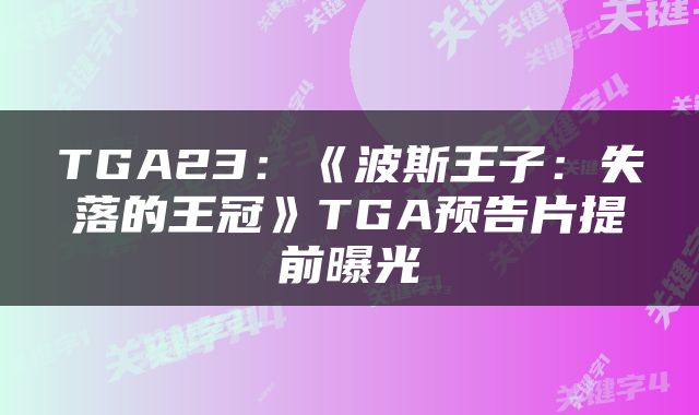 TGA23：《波斯王子：失落的王冠》TGA预告片提前曝光