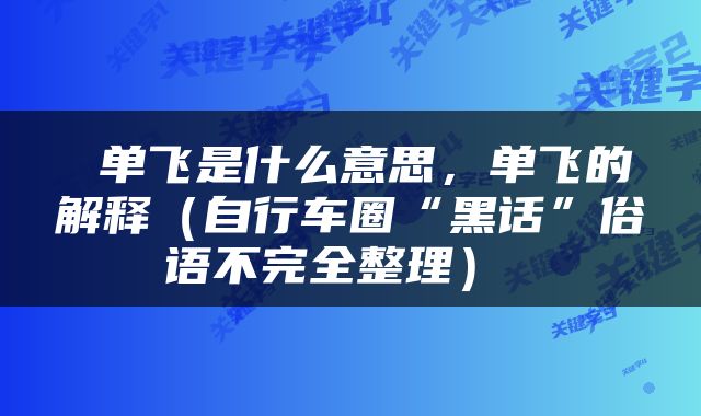  单飞是什么意思，单飞的解释（自行车圈“黑话”俗语不完全整理） 
