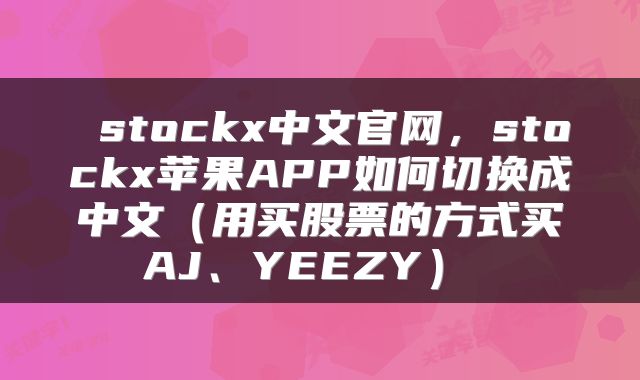  stockx中文官网，stockx苹果APP如何切换成中文（用买股票的方式买AJ、YEEZY） 