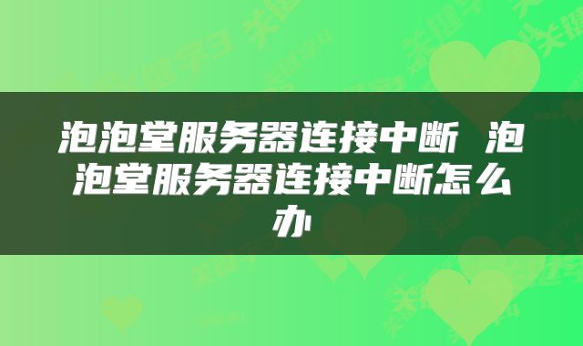 泡泡堂服务器连接中断 泡泡堂服务器连接中断怎么办