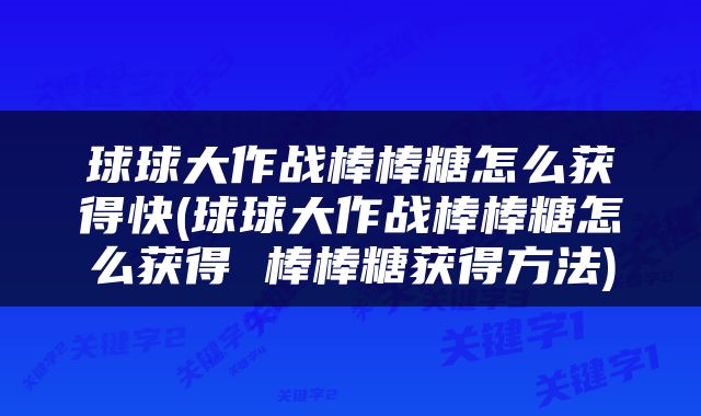 球球大作战棒棒糖怎么获得快(球球大作战棒棒糖怎么获得 棒棒糖获得方法)