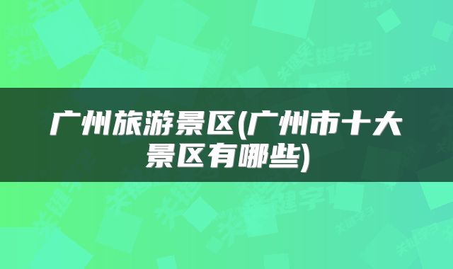 广州旅游景区(广州市十大景区有哪些)