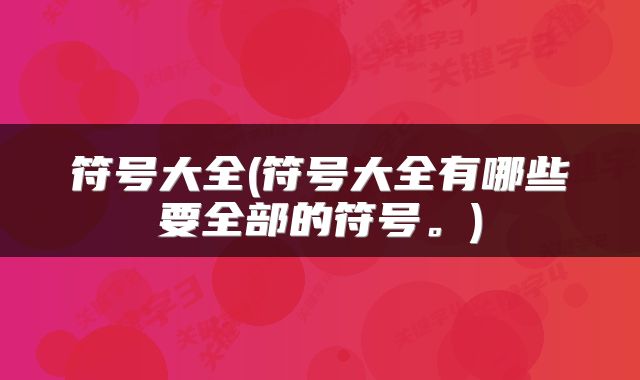 符号大全(符号大全有哪些要全部的符号。)