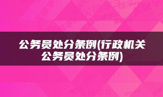公务员处分条例(行政机关公务员处分条例)