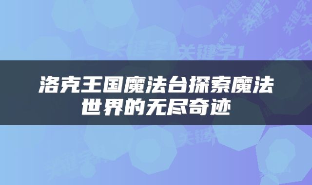 洛克王国魔法台探索魔法世界的无尽奇迹