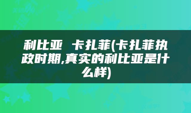 利比亚 卡扎菲(卡扎菲执政时期,真实的利比亚是什么样)