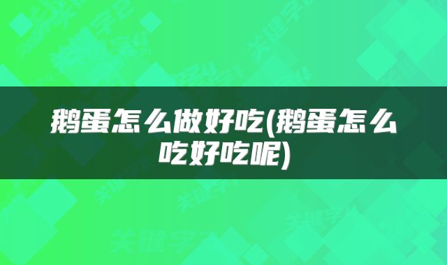 鹅蛋怎么做好吃(鹅蛋怎么吃好吃呢)
