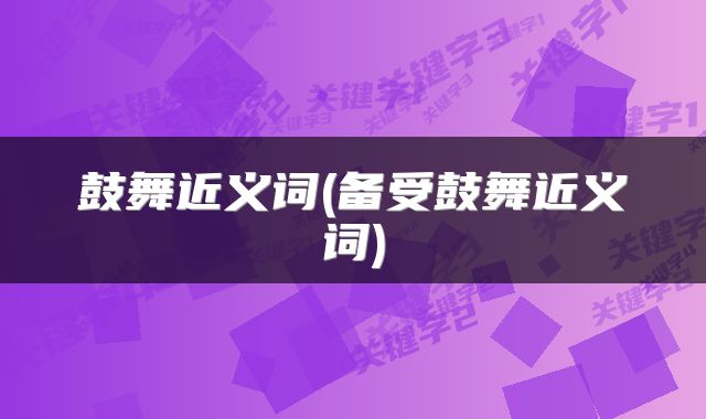 鼓舞近义词(备受鼓舞近义词)