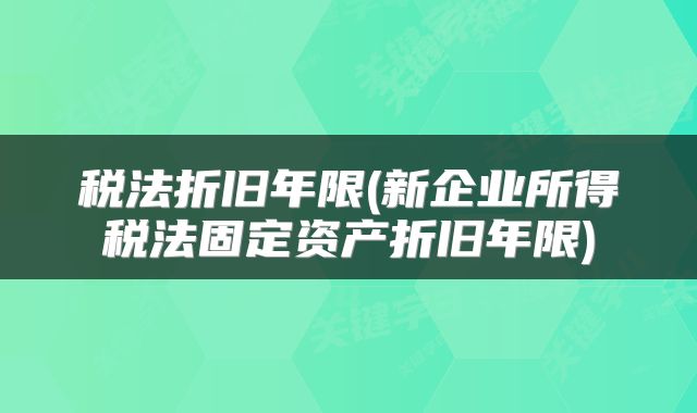 税法折旧年限(新企业所得税法固定资产折旧年限)