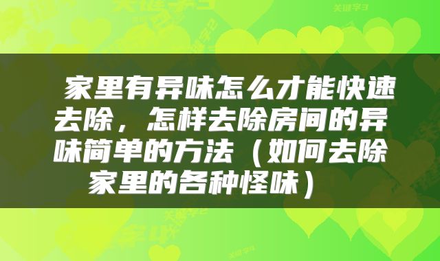  家里有异味怎么才能快速去除，怎样去除房间的异味简单的方法（如何去除家里的各种怪味） 