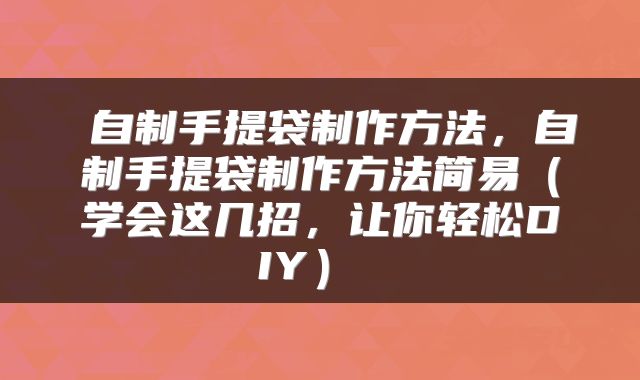  自制手提袋制作方法，自制手提袋制作方法简易（学会这几招，让你轻松DIY） 