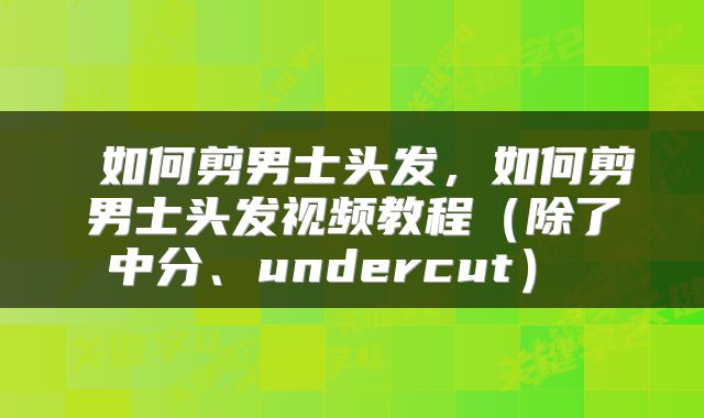  如何剪男士头发，如何剪男士头发视频教程（除了中分、undercut） 